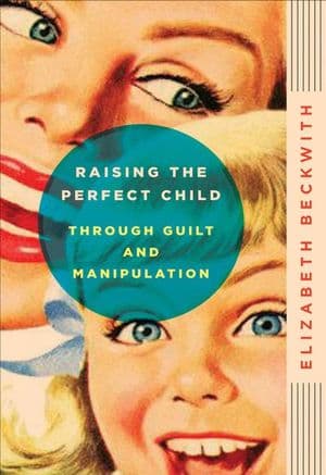 Raising the Perfect Child Through Guilt and Manipulation