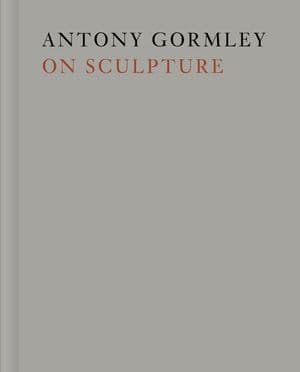 Antony Gormley on Sculpture