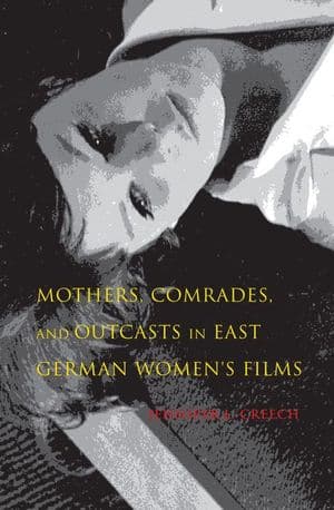 Mothers, Comrades, and Outcasts in East German Women's Films