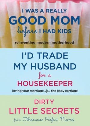 I Was a Really Good Mom Before I Had Kids, I'd Trade My Husband for a Housekeeper, Dirty Little Secrets