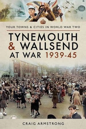 Tynemouth and Wallsend at War, 1939–45