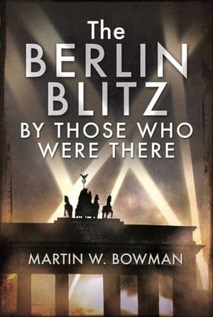 The Berlin Blitz By Those Who Were There